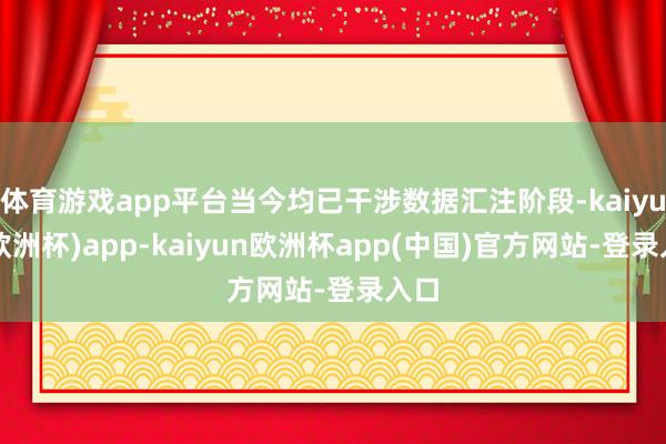 体育游戏app平台当今均已干涉数据汇注阶段-kaiyun(欧洲杯)app-kaiyun欧洲杯app(中国)官方网站-登录入口