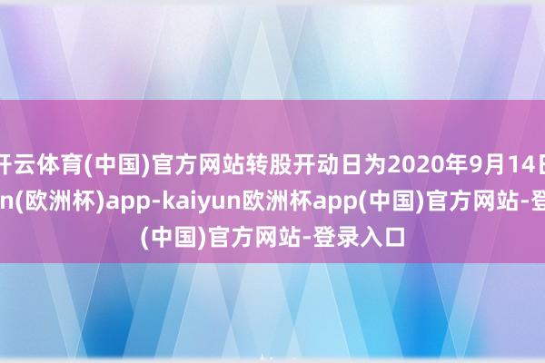 开云体育(中国)官方网站转股开动日为2020年9月14日-kaiyun(欧洲杯)app-kaiyun欧洲杯app(中国)官方网站-登录入口