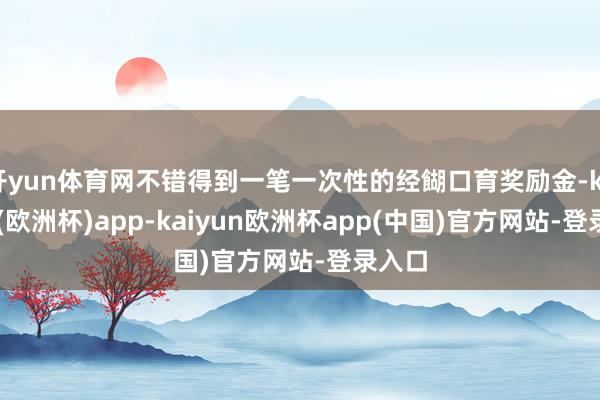 开yun体育网不错得到一笔一次性的经餬口育奖励金-kaiyun(欧洲杯)app-kaiyun欧洲杯app(中国)官方网站-登录入口