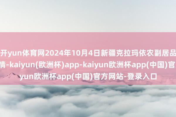 开yun体育网2024年10月4日新疆克拉玛依农副居品批发市集价钱行情-kaiyun(欧洲杯)app-kaiyun欧洲杯app(中国)官方网站-登录入口