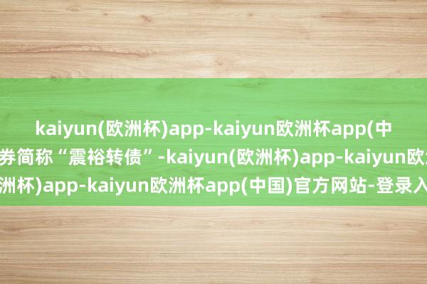 kaiyun(欧洲杯)app-kaiyun欧洲杯app(中国)官方网站-登录入口债券简称“震裕转债”-kaiyun(欧洲杯)app-kaiyun欧洲杯app(中国)官方网站-登录入口