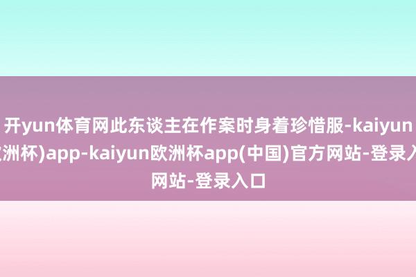 开yun体育网此东谈主在作案时身着珍惜服-kaiyun(欧洲杯)app-kaiyun欧洲杯app(中国)官方网站-登录入口